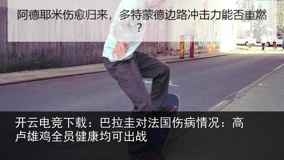 开云电竞下载:巴拉圭对法国伤病情况:高卢雄鸡全员健康均可出战