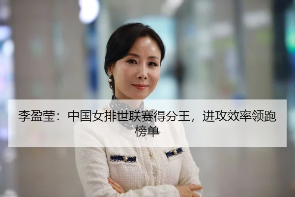 李盈莹：中国女排世联赛得分王，进攻效率领跑榜单
