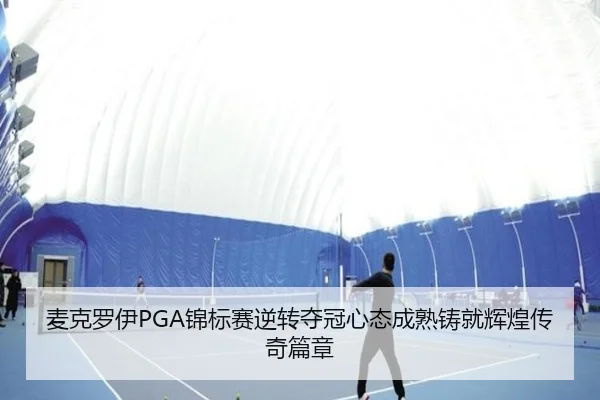 麦克罗伊PGA锦标赛逆转夺冠心态成熟铸就辉煌传奇篇章