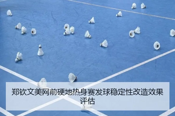 郑钦文美网前硬地热身赛发球稳定性改造效果评估