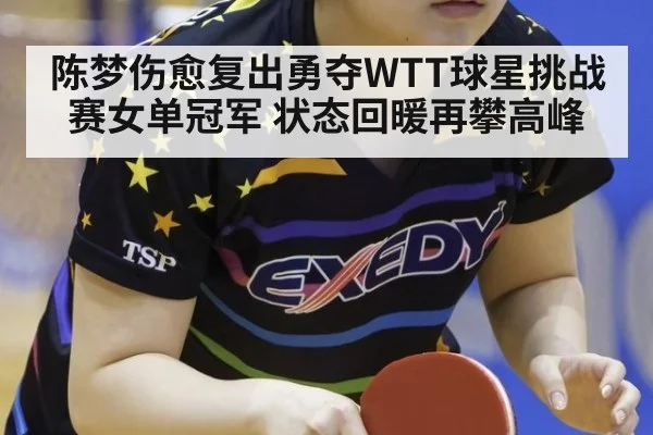 陈梦伤愈复出勇夺WTT球星挑战赛女单冠军 状态回暖再攀高峰