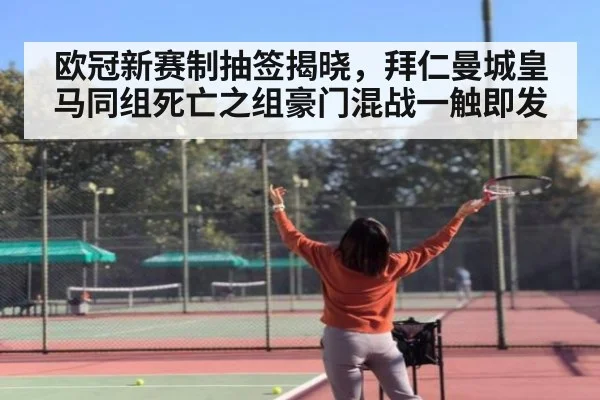 欧冠新赛制抽签揭晓，拜仁曼城皇马同组死亡之组豪门混战一触即发