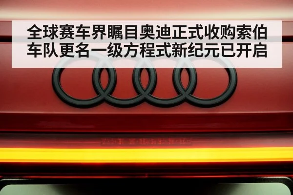 全球赛车界瞩目奥迪正式收购索伯车队更名一级方程式新纪元已开启