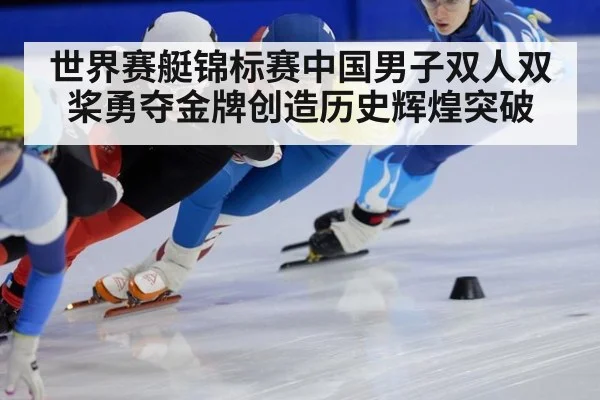 世界赛艇锦标赛中国男子双人双桨勇夺金牌创造历史辉煌突破