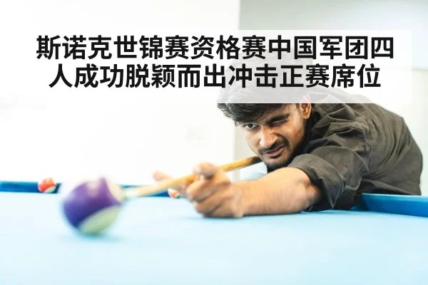 斯诺克世锦赛资格赛中国军团四人成功脱颖而出冲击正赛席位