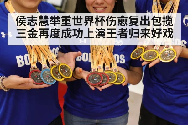侯志慧举重世界杯伤愈复出包揽三金再度成功上演王者归来好戏