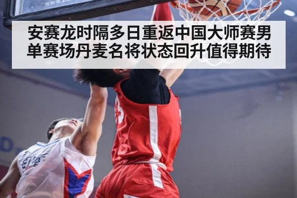 安赛龙时隔多日重返中国大师赛男单赛场丹麦名将状态回升值得期待