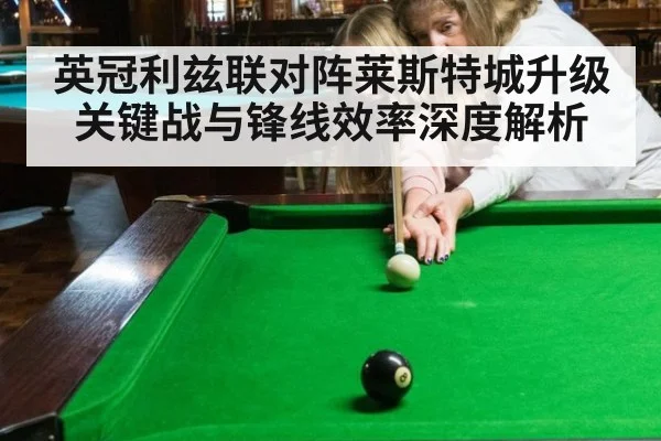 英冠利兹联对阵莱斯特城升级关键战与锋线效率深度解析
